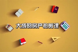 大成房产运营《房产拍摄剪辑课》
