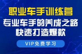 职业车手训练营 专业车手的养成之路 快速打造爆款