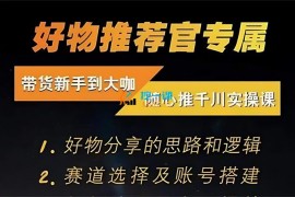 好物推荐官《随心推千川带货实操进阶课》