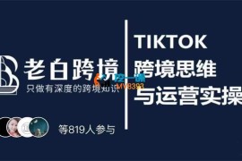 老白《TIKTOK跨境思维与运营实操课》