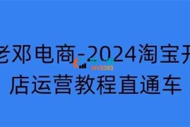 老邓电商《2024淘宝开店运营教程直通车》