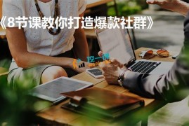 8节课教你打造爆款社群