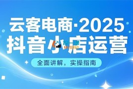 云客电商《2025抖音小店运营实战课》
