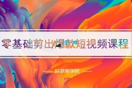 抖梦商学院《剪映零基础剪出爆款短视频课程》