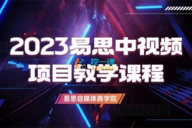 易思《2023中视频项目教学课程》