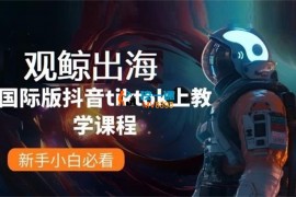 观鲸出海《国际版抖音tiktok上教学课程》