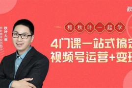 秋叶大叔《4门课一站式搞定视频号运营+变现》