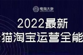 电商大参《2022最新天猫淘宝运营全能课》