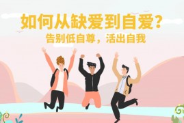 如何从缺爱到自爱？告别低自尊，活出自我
