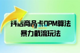 Peter《抖店商品卡OPM算法暴力截流玩法》