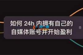 佑哥《24小时自媒体盈利实战课》