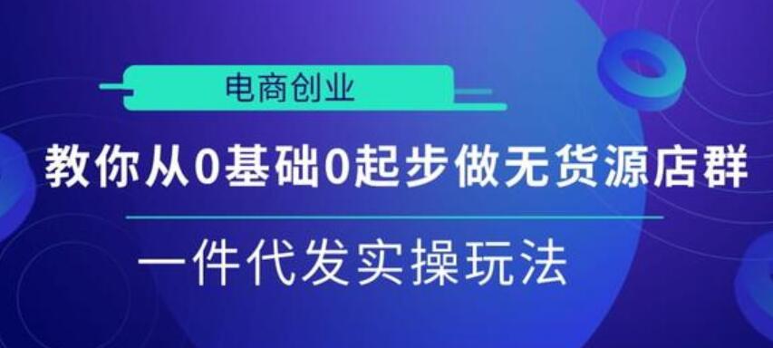 教你从0基础0起步做无货源店群，一件代发实操玩法