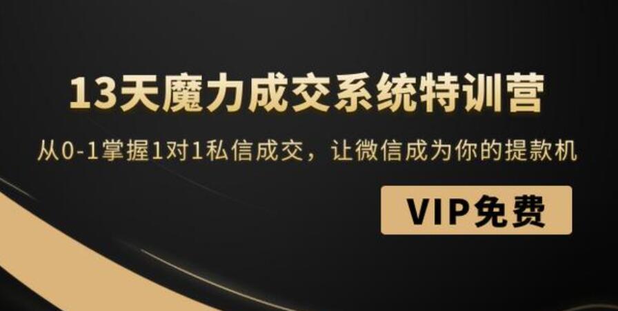 13天魔力成交系统特训营：从0-1掌握1对1私信成交，让微信成为你的提款机