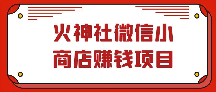 火神社微信小商店赚钱项目，视频号直播带货