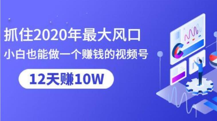 抓住2020年最大风口，小白也能做一个赚钱的视频号