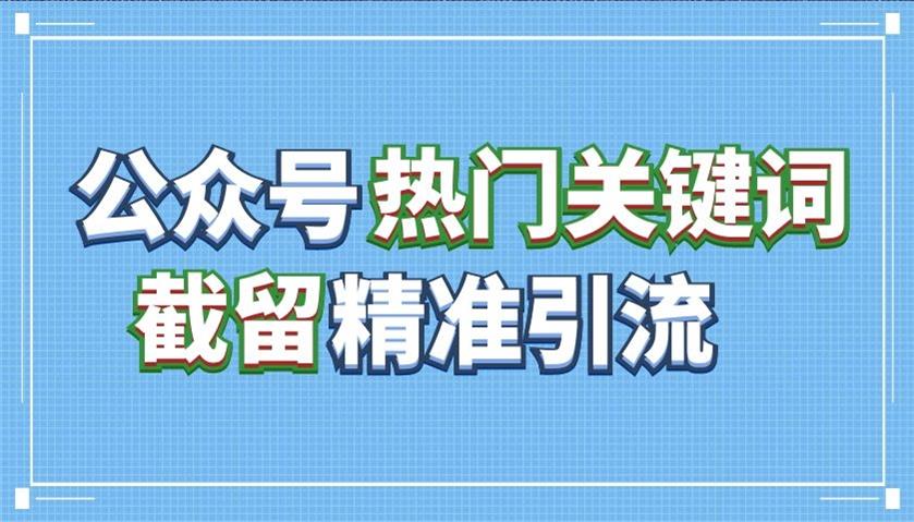 《公众号热门关键词截留》精准引流实战课程