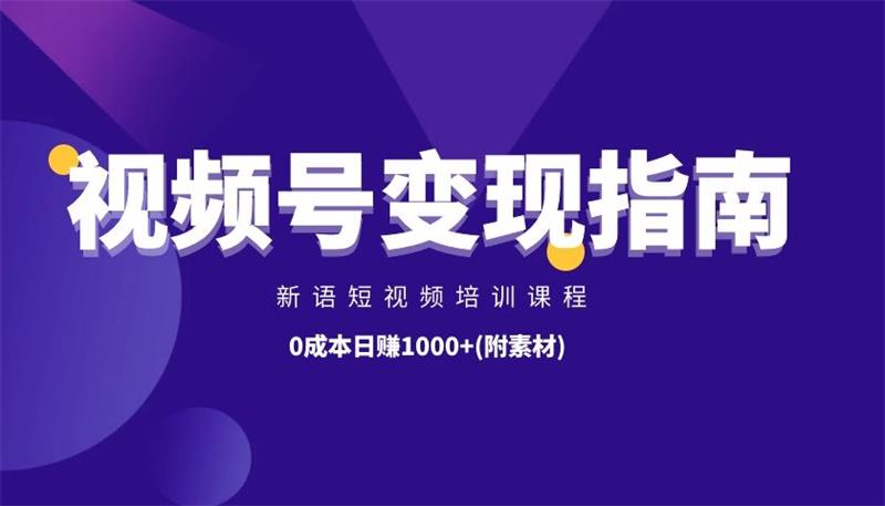 新语短视频培训课程：最新微信视频号变现指南，0成本日赚1000+(附素材)