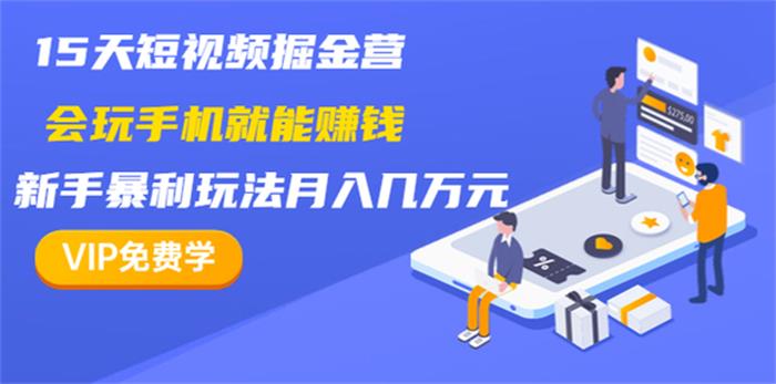 15天短视频掘金营：会玩手机就能赚钱，新手暴利玩法月入几万元.jpg