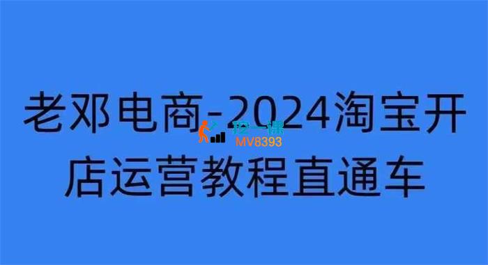 老邓电商《2024淘宝开店运营教程直通车》