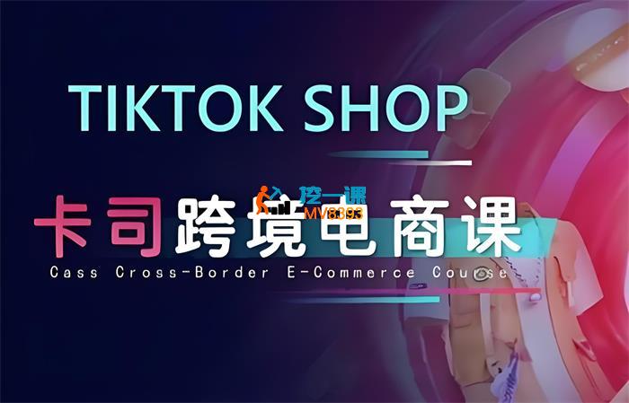 卡司海外学院《TikTok电商课程》