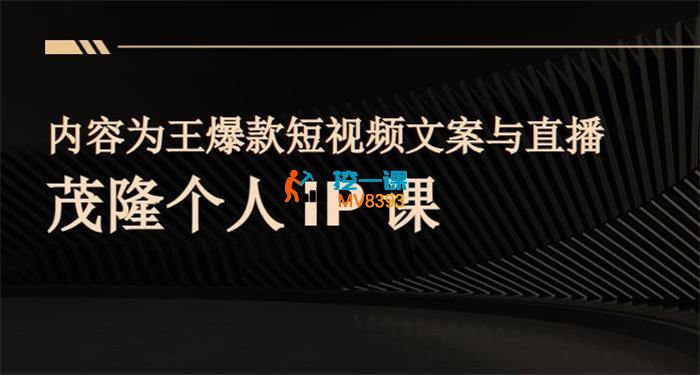 杨茂隆《内容为王爆款短视频文案与直播茂隆个人IP课》